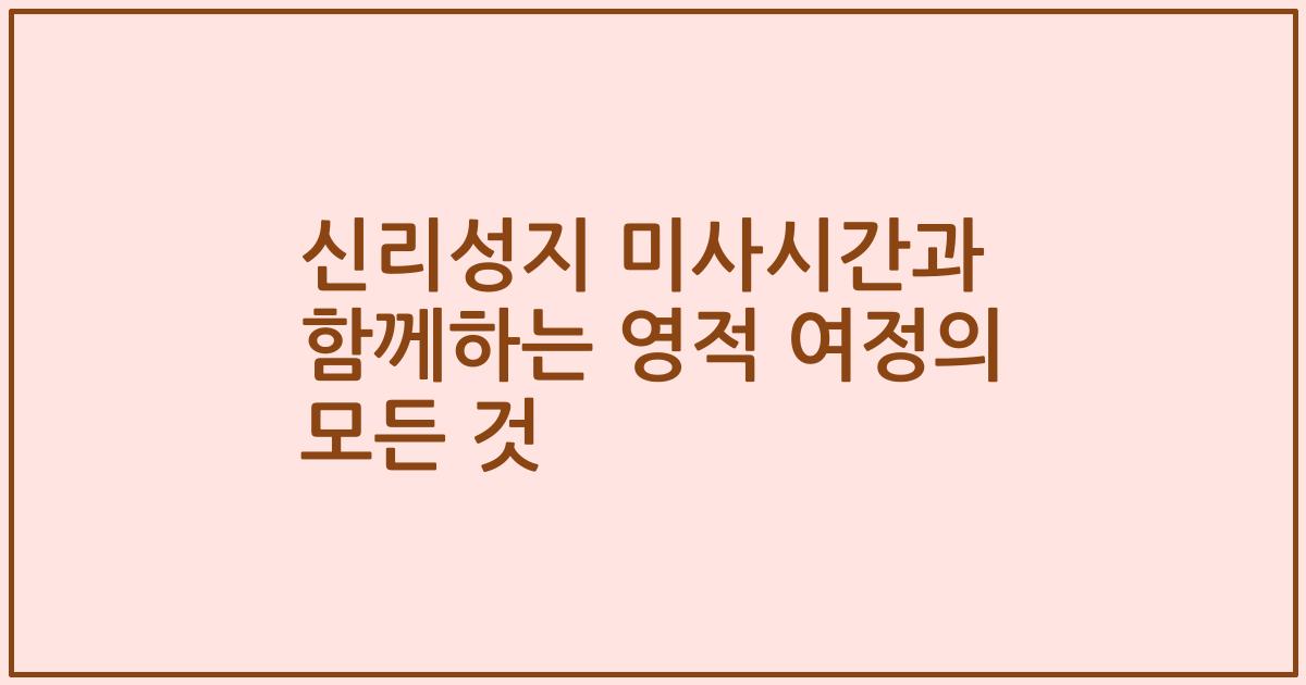 신리성지 미사시간과 함께하는 영적 여정의 모든 것
