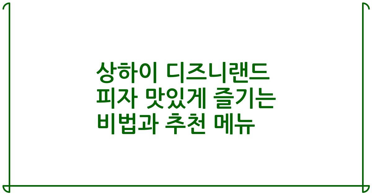 상하이 디즈니랜드 피자 맛있게 즐기는 비법과 추천 메뉴