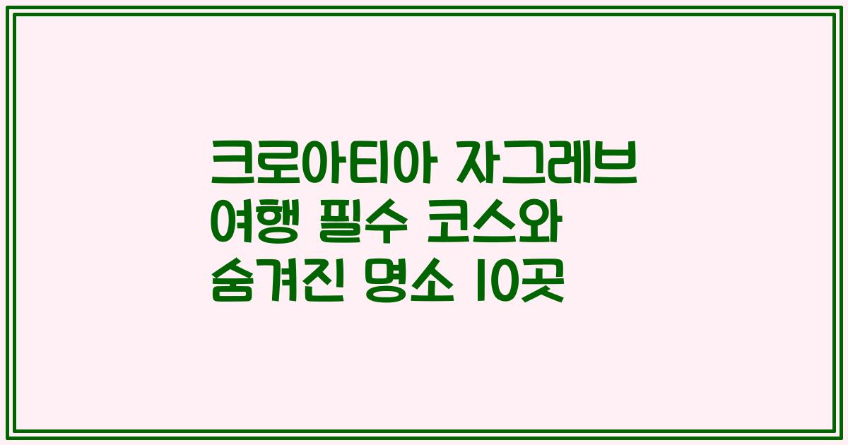 크로아티아 자그레브 여행 필수 코스와 숨겨진 명소 10곳