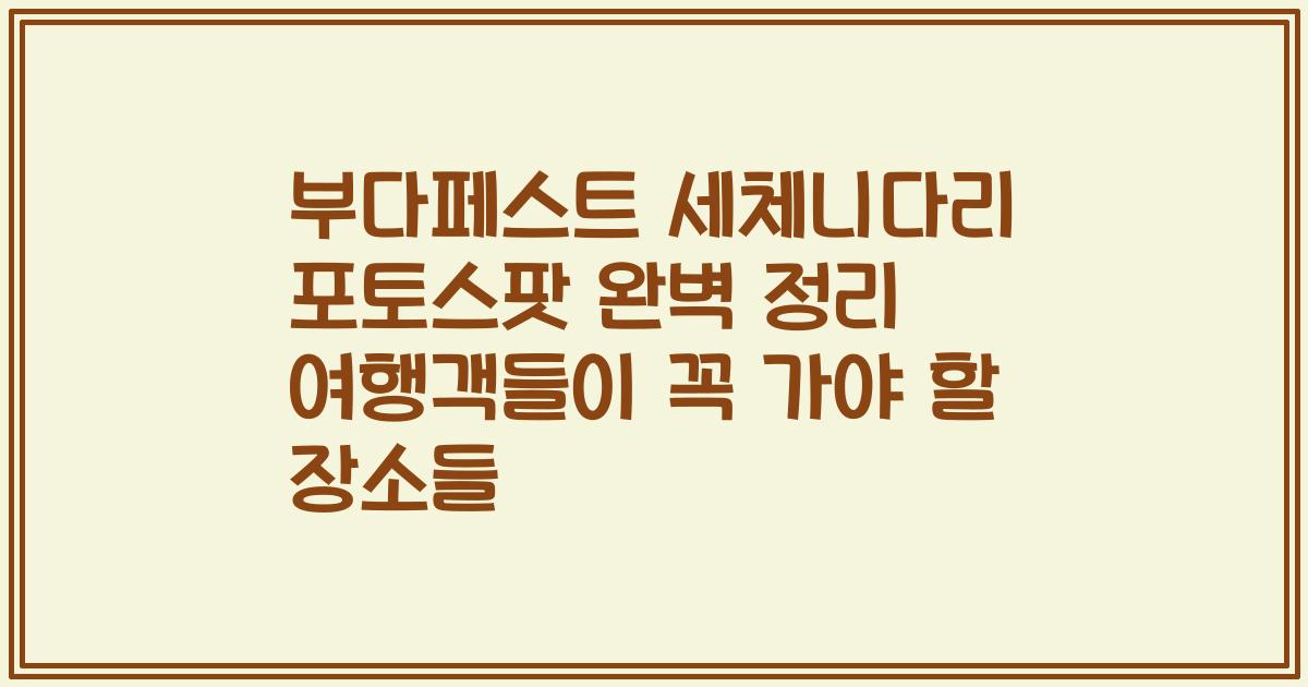 부다페스트 세체니다리 포토스팟 완벽 정리 여행객들이 꼭 가야 할 장소들