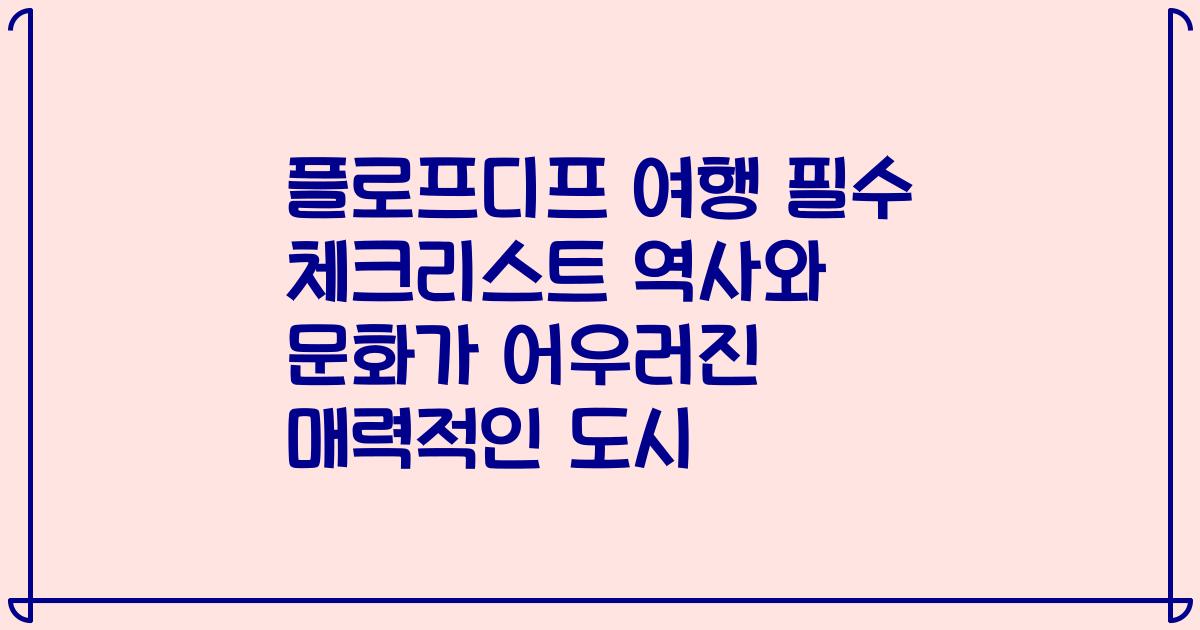 플로프디프 여행 필수 체크리스트 역사와 문화가 어우러진 매력적인 도시