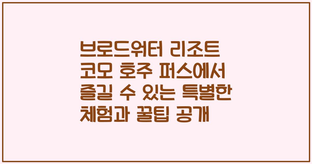 브로드워터 리조트 코모 호주 퍼스에서 즐길 수 있는 특별한 체험과 꿀팁 공개