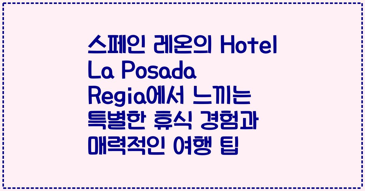 스페인 레온의 Hotel La Posada Regia에서 느끼는 특별한 휴식 경험과 매력적인 여행 팁
