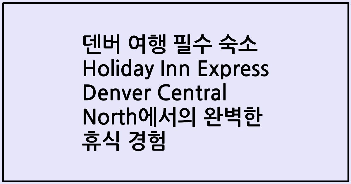 덴버 여행 필수 숙소 Holiday Inn Express Denver Central North에서의 완벽한 휴식 경험