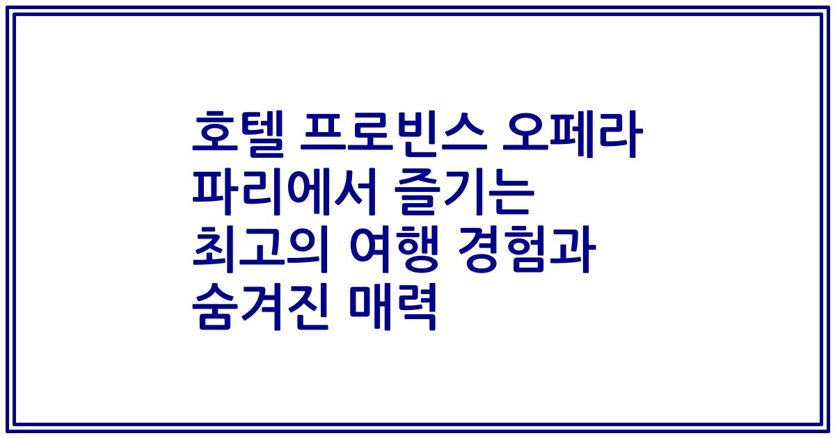 호텔 프로빈스 오페라 파리에서 즐기는 최고의 여행 경험과 숨겨진 매력