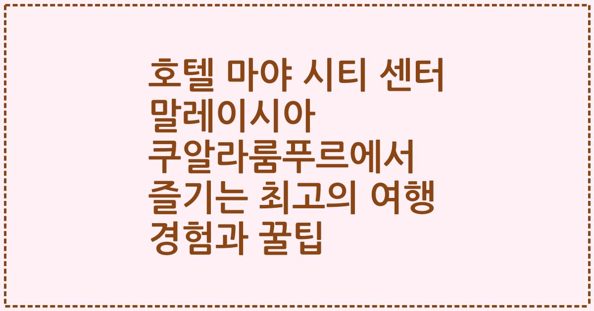 호텔 마야 시티 센터 말레이시아 쿠알라룸푸르에서 즐기는 최고의 여행 경험과 꿀팁