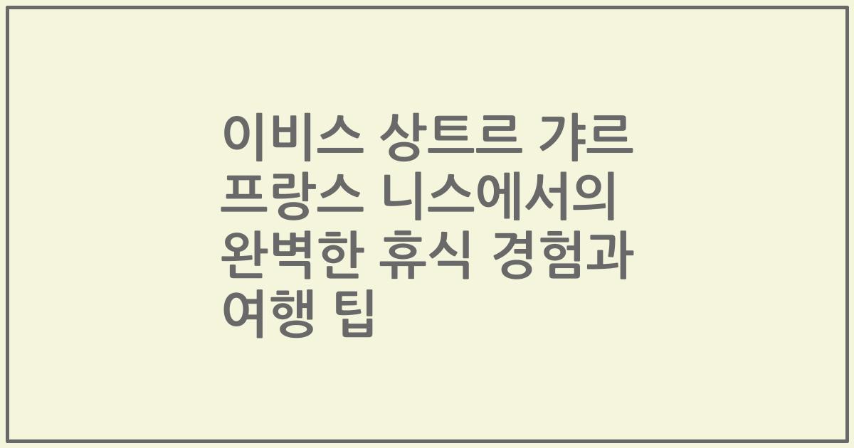 이비스 상트르 갸르 프랑스 니스에서의 완벽한 휴식 경험과 여행 팁