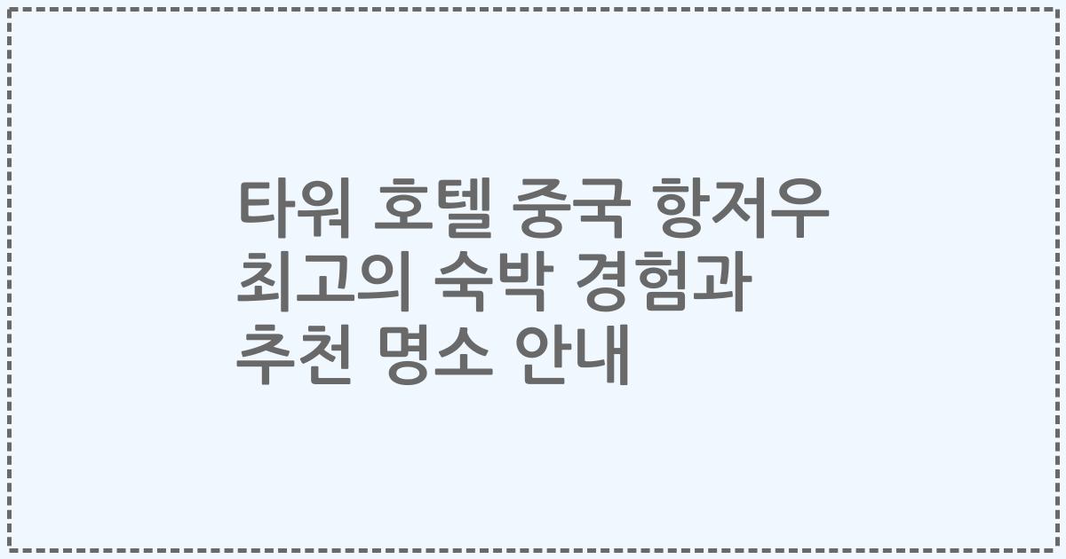 타워 호텔 중국 항저우 최고의 숙박 경험과 추천 명소 안내