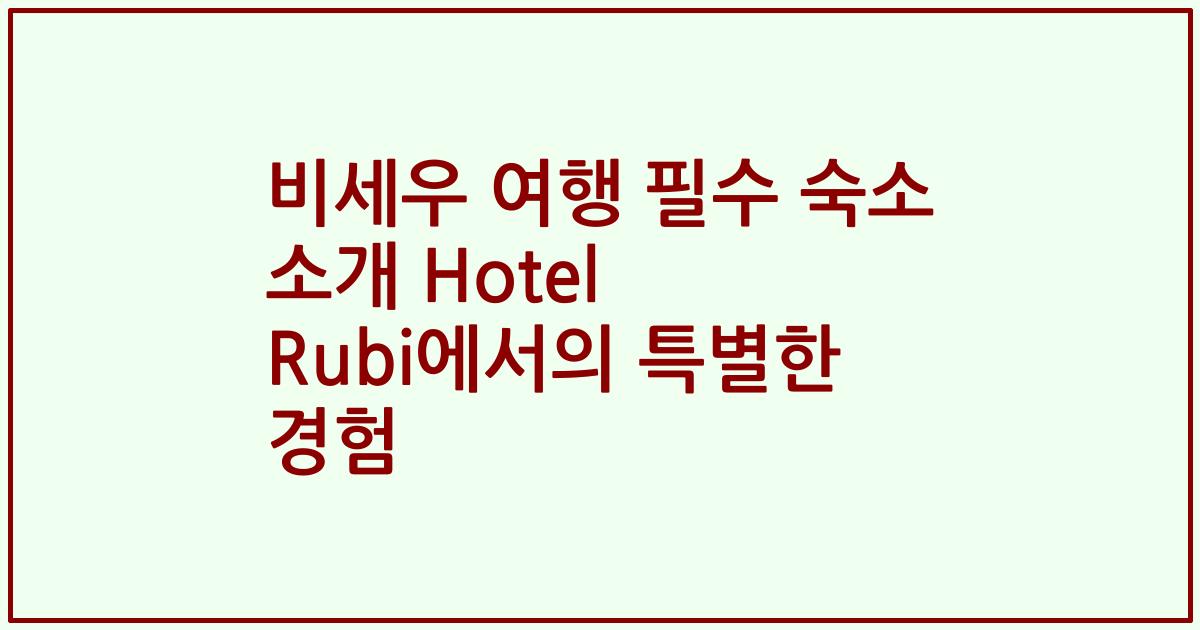 비세우 여행 필수 숙소 소개 Hotel Rubi에서의 특별한 경험