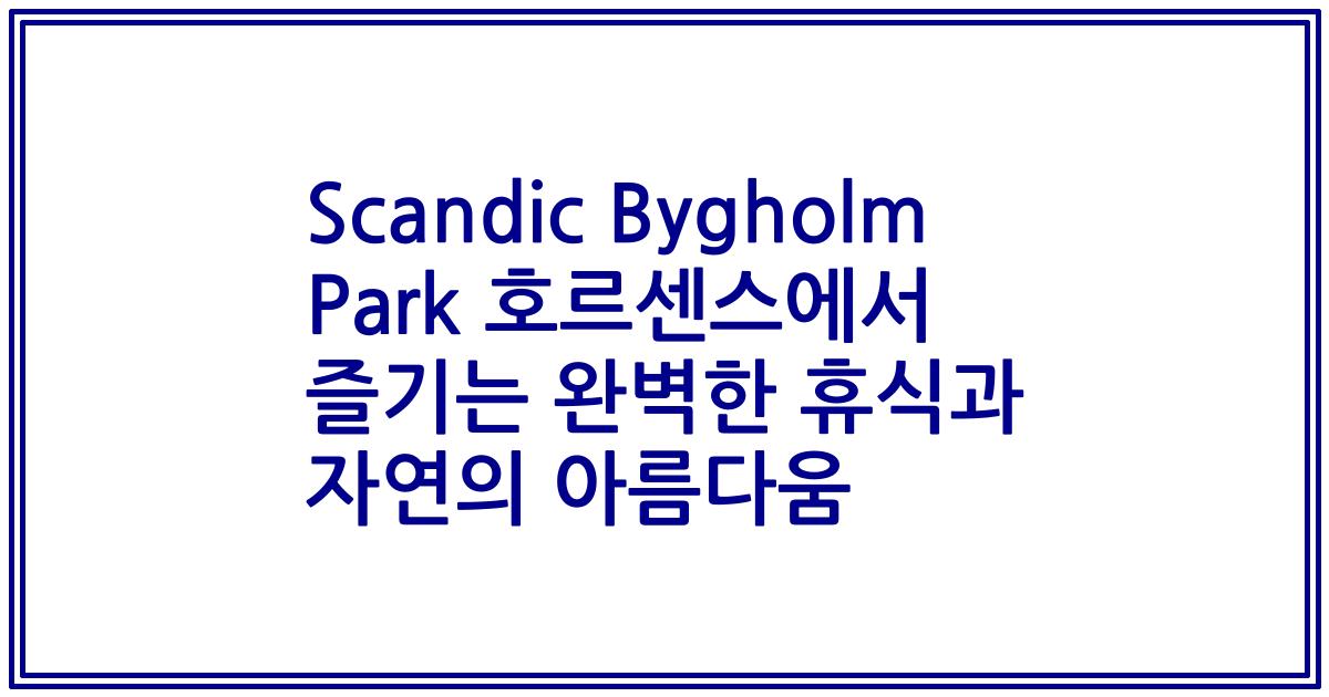 Scandic Bygholm Park 호르센스에서 즐기는 완벽한 휴식과 자연의 아름다움