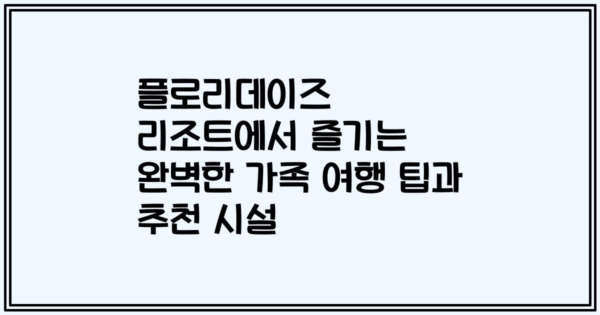 플로리데이즈 리조트에서 즐기는 완벽한 가족 여행 팁과 추천 시설