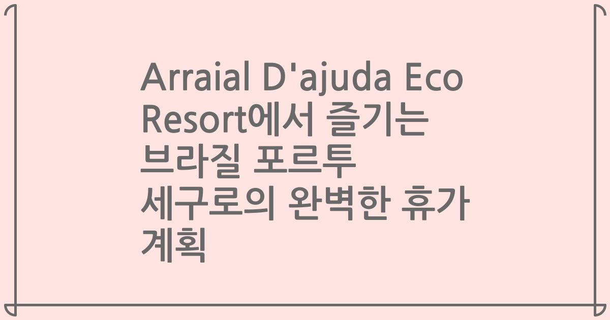 Arraial D'ajuda Eco Resort에서 즐기는 브라질 포르투 세구로의 완벽한 휴가 계획