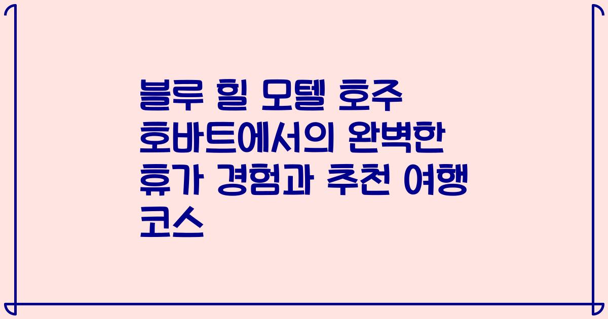 블루 힐 모텔 호주 호바트에서의 완벽한 휴가 경험과 추천 여행 코스