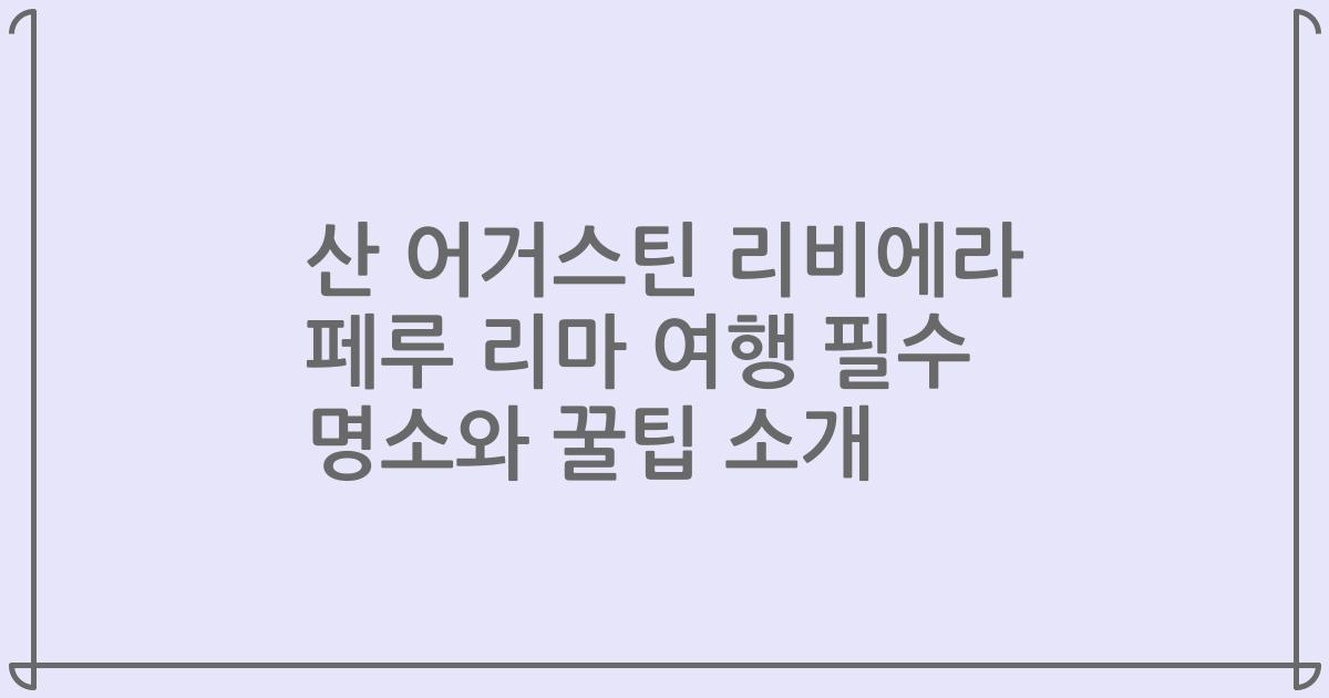 산 어거스틴 리비에라 페루 리마 여행 필수 명소와 꿀팁 소개