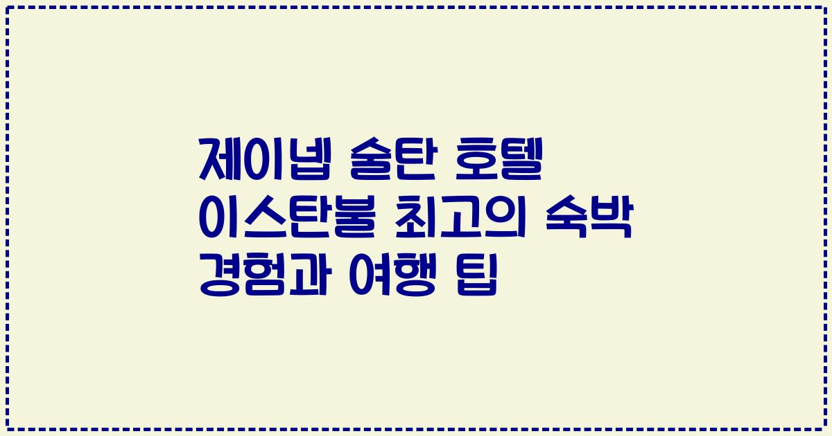 제이넵 술탄 호텔 이스탄불 최고의 숙박 경험과 여행 팁