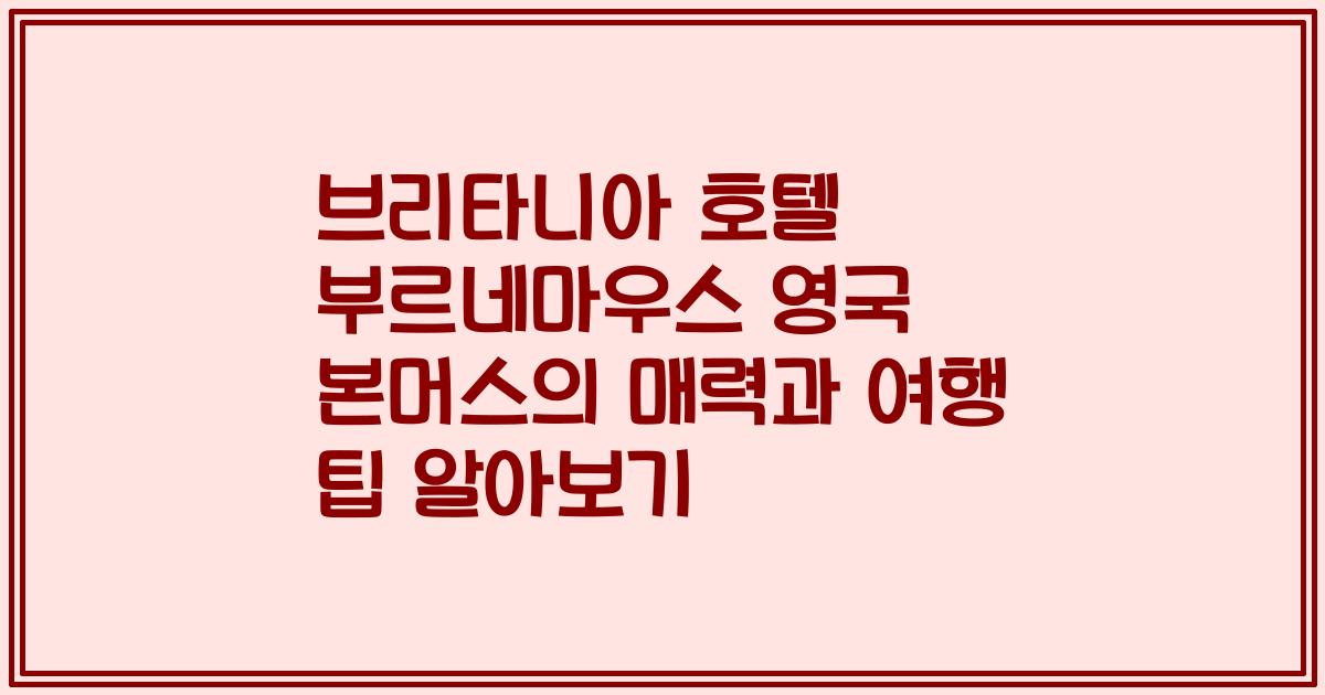 브리타니아 호텔 부르네마우스 영국 본머스의 매력과 여행 팁 알아보기