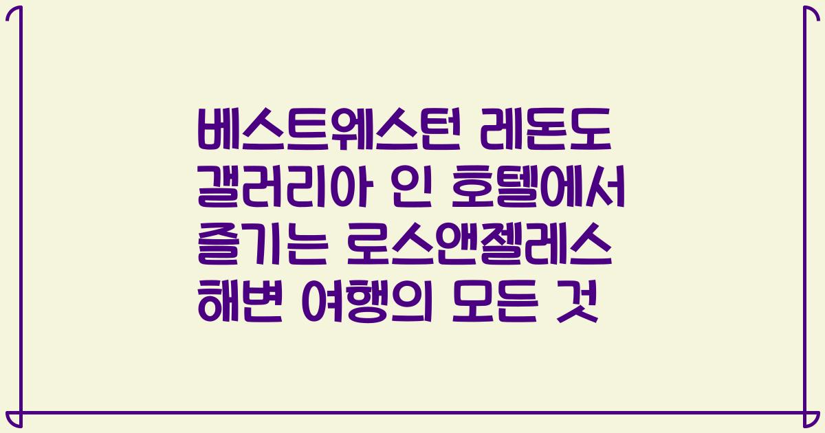 베스트웨스턴 레돈도 갤러리아 인 호텔에서 즐기는 로스앤젤레스 해변 여행의 모든 것
