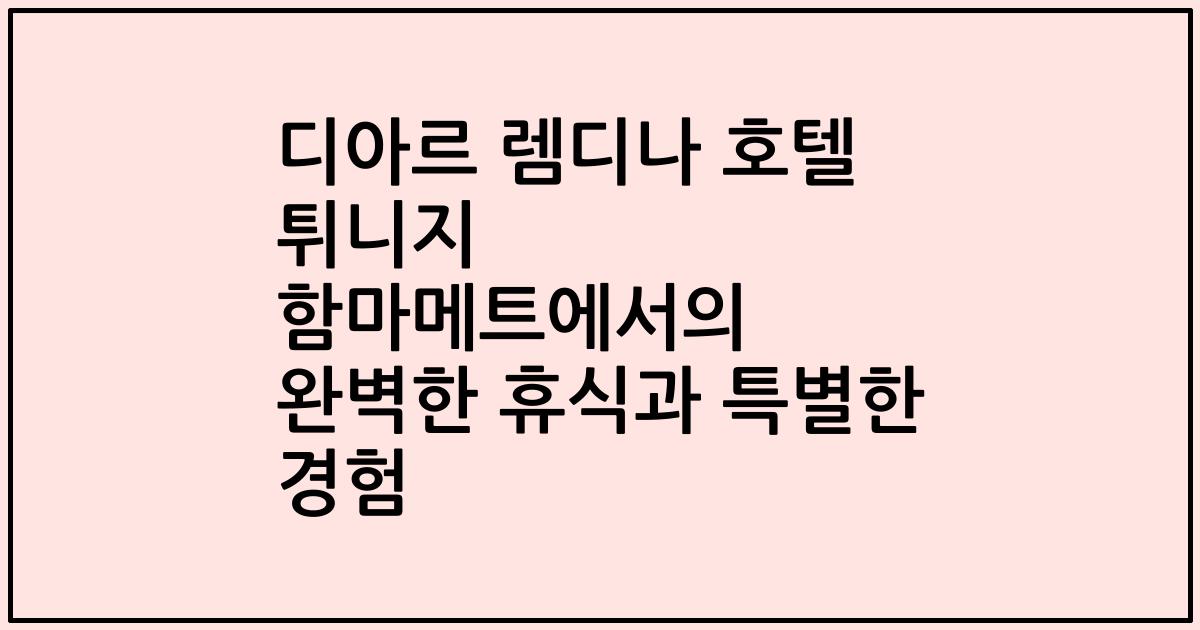디아르 렘디나 호텔 튀니지 함마메트에서의 완벽한 휴식과 특별한 경험