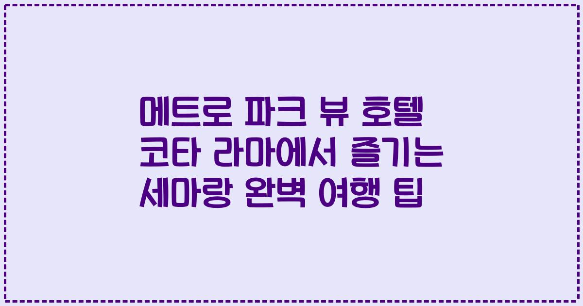 메트로 파크 뷰 호텔 코타 라마에서 즐기는 세마랑 완벽 여행 팁