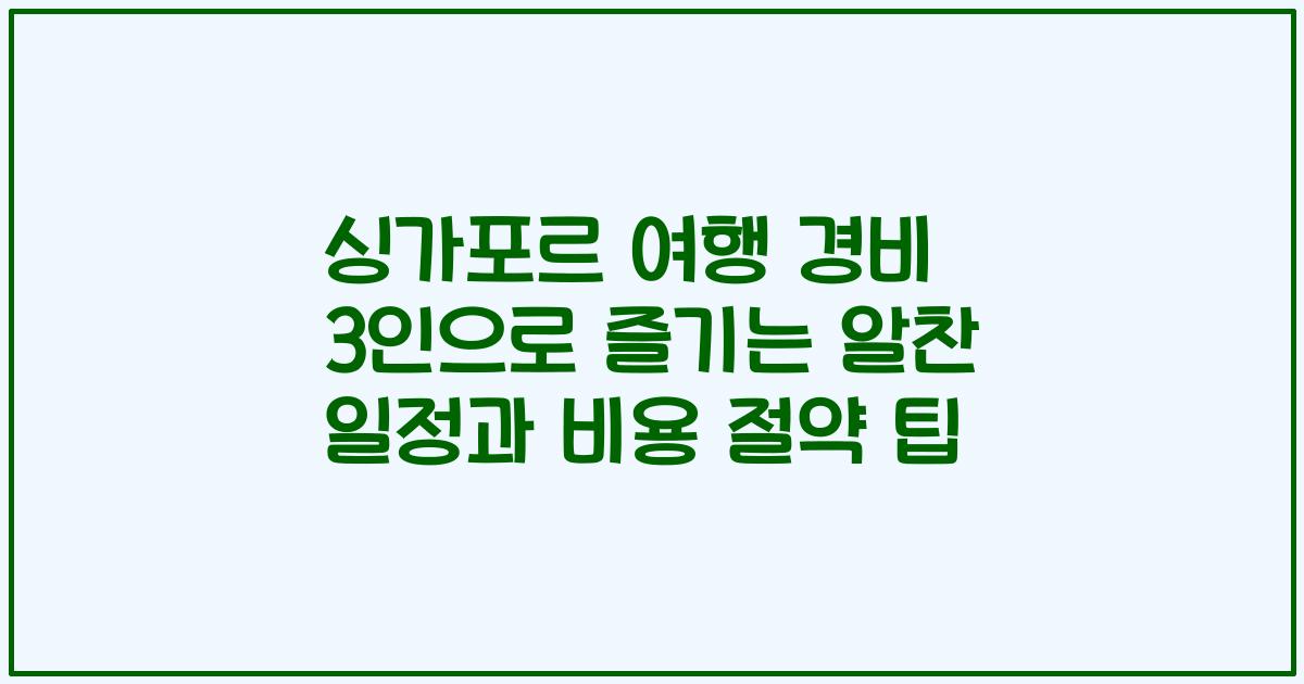 싱가포르 여행 경비 3인으로 즐기는 알찬 일정과 비용 절약 팁