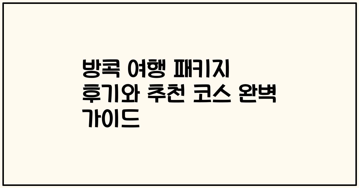 방콕 여행 패키지 후기와 추천 코스 완벽 가이드