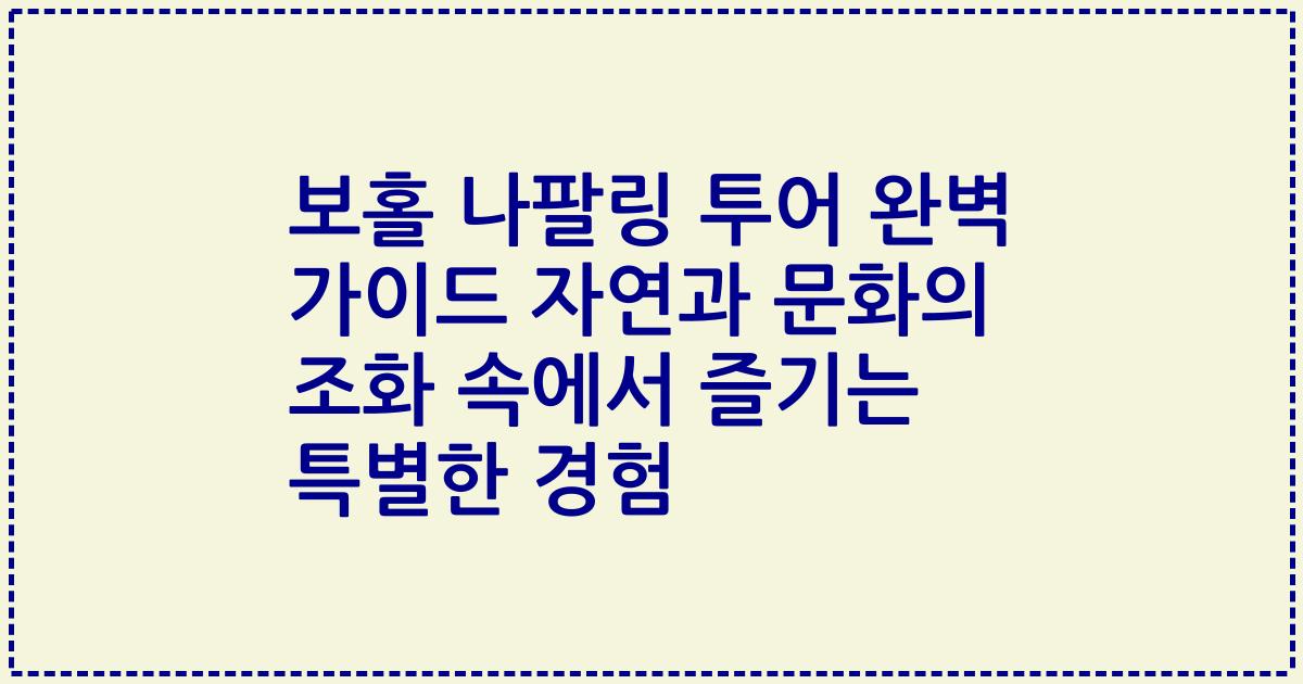 보홀 나팔링 투어 완벽 가이드 자연과 문화의 조화 속에서 즐기는 특별한 경험