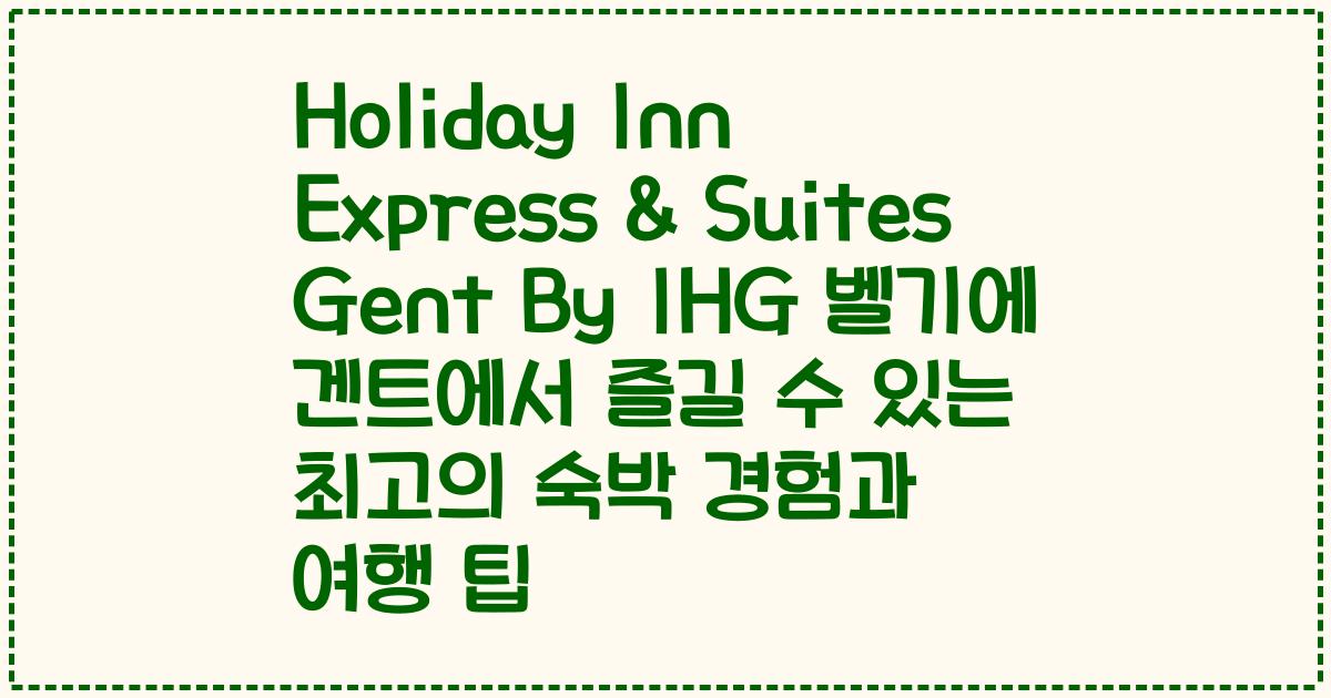 Holiday Inn Express & Suites Gent By IHG 벨기에 겐트에서 즐길 수 있는 최고의 숙박 경험과 여행 팁
