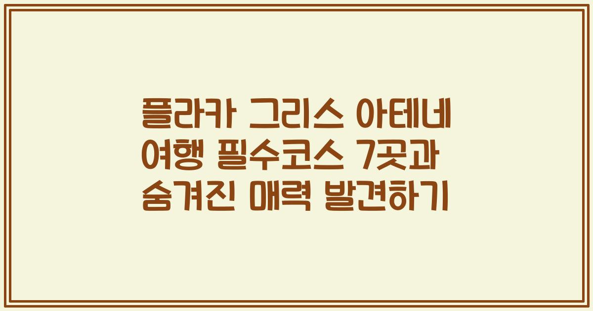 플라카 그리스 아테네 여행 필수코스 7곳과 숨겨진 매력 발견하기