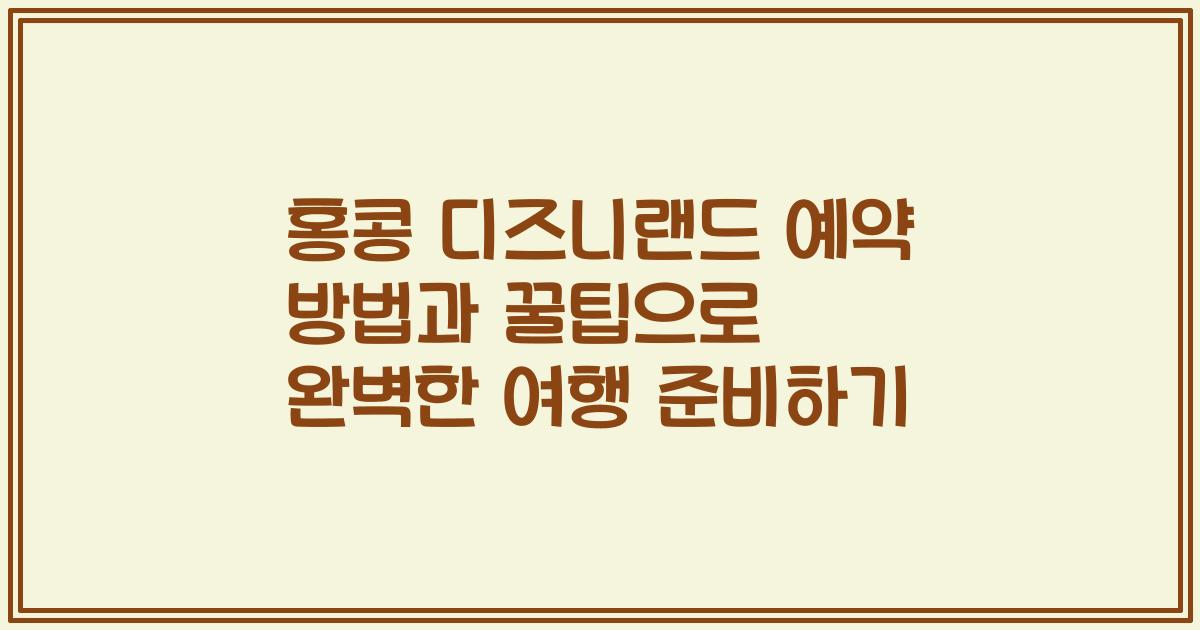 홍콩 디즈니랜드 예약 방법과 꿀팁으로 완벽한 여행 준비하기