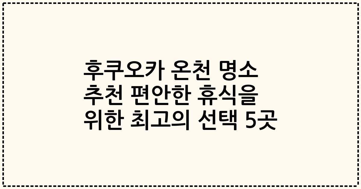 후쿠오카 온천 명소 추천 편안한 휴식을 위한 최고의 선택 5곳