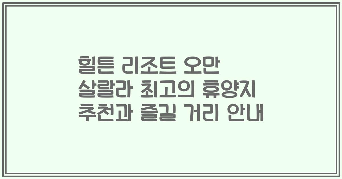 힐튼 리조트 오만 살랄라 최고의 휴양지 추천과 즐길 거리 안내