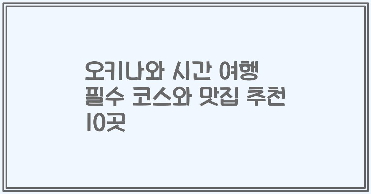 오키나와 시간 여행 필수 코스와 맛집 추천 10곳
