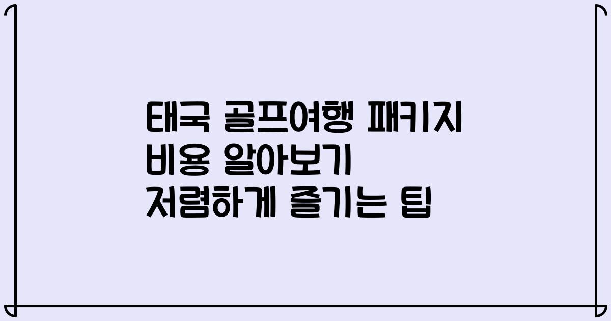 태국 골프여행 패키지 비용 알아보기 저렴하게 즐기는 팁