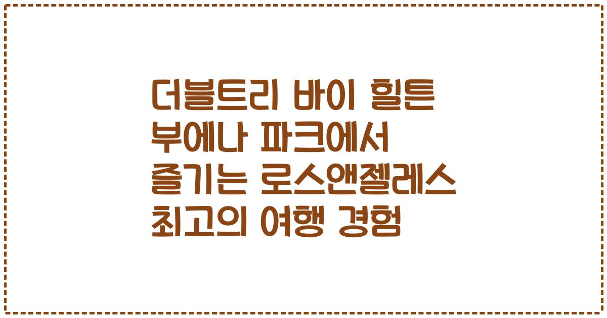 더블트리 바이 힐튼 부에나 파크에서 즐기는 로스앤젤레스 최고의 여행 경험