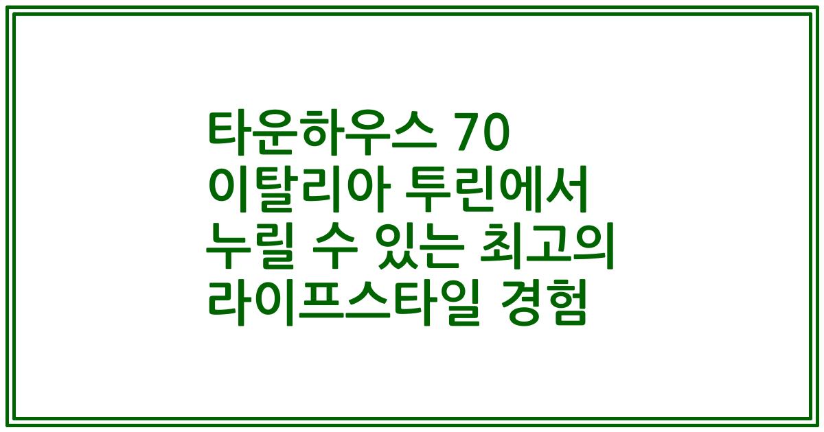 타운하우스 70 이탈리아 투린에서 누릴 수 있는 최고의 라이프스타일 경험