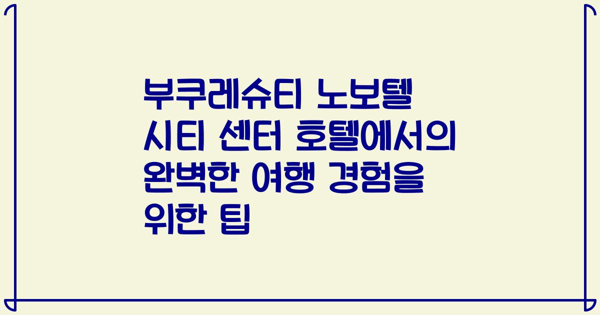 부쿠레슈티 노보텔 시티 센터 호텔에서의 완벽한 여행 경험을 위한 팁