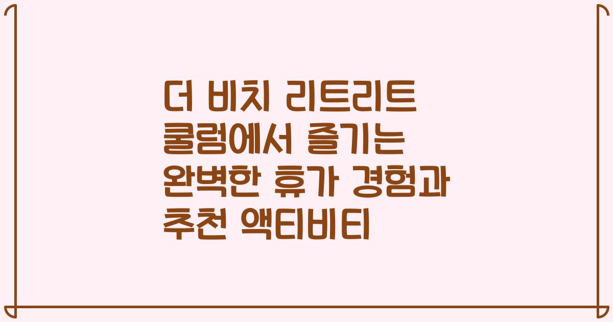 더 비치 리트리트 쿨럼에서 즐기는 완벽한 휴가 경험과 추천 액티비티