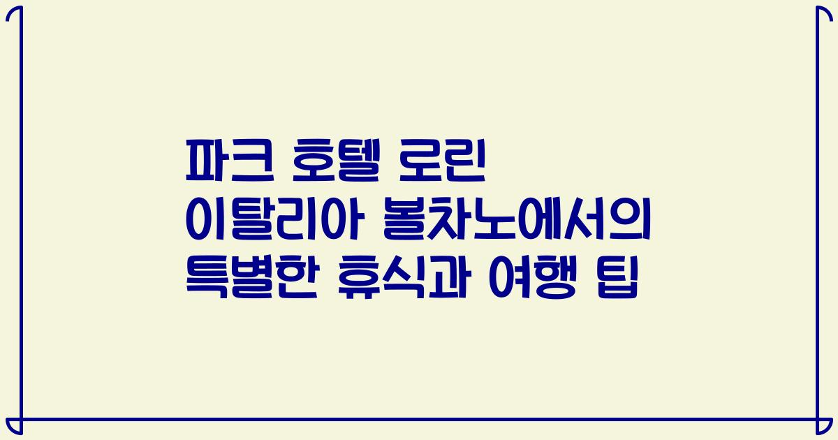 파크 호텔 로린 이탈리아 볼차노에서의 특별한 휴식과 여행 팁