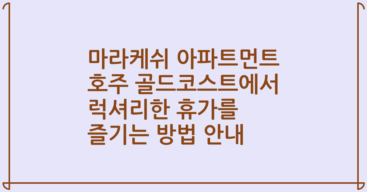 마라케쉬 아파트먼트 호주 골드코스트에서 럭셔리한 휴가를 즐기는 방법 안내