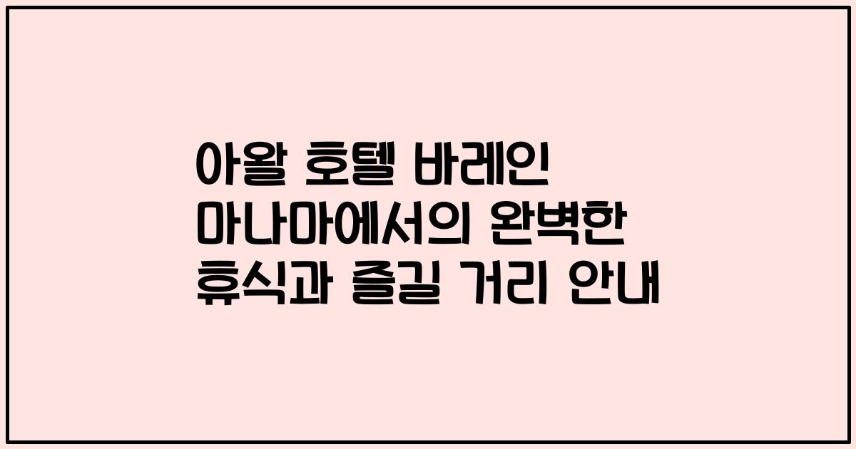 아왈 호텔 바레인 마나마에서의 완벽한 휴식과 즐길 거리 안내