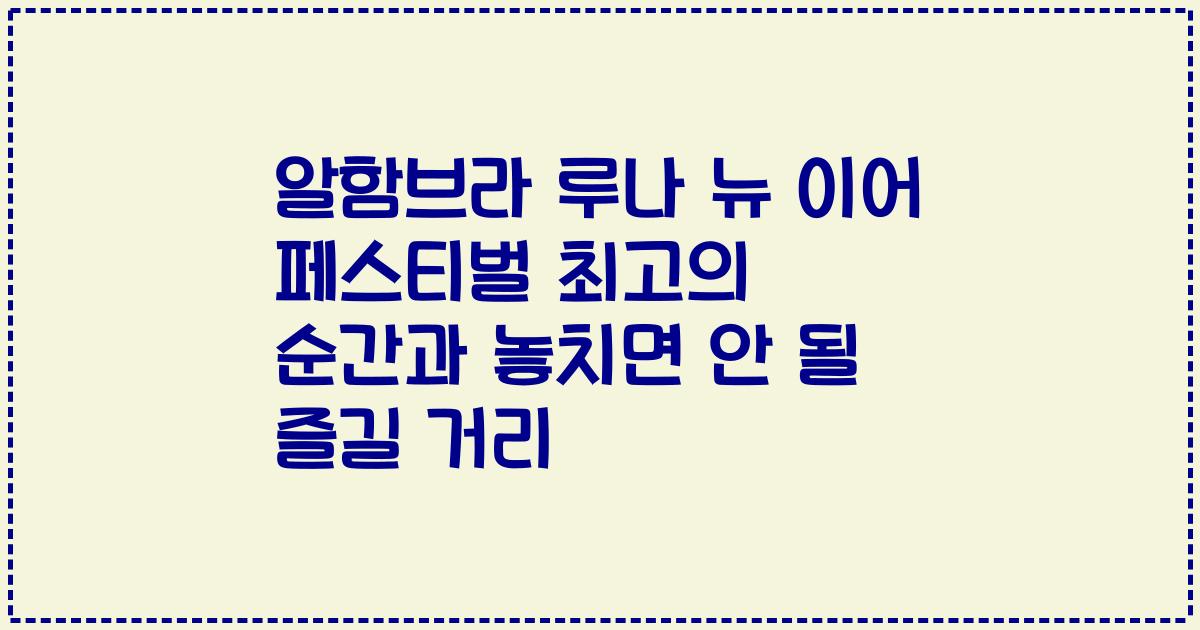 알함브라 루나 뉴 이어 페스티벌 최고의 순간과 놓치면 안 될 즐길 거리