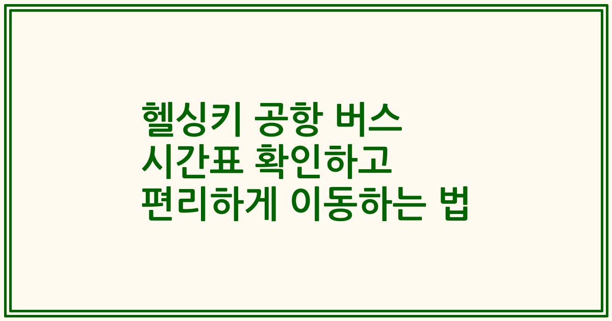 헬싱키 공항 버스 시간표 확인하고 편리하게 이동하는 법