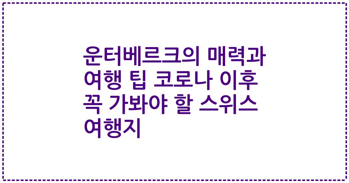 운터베르크의 매력과 여행 팁 코로나 이후 꼭 가봐야 할 스위스 여행지