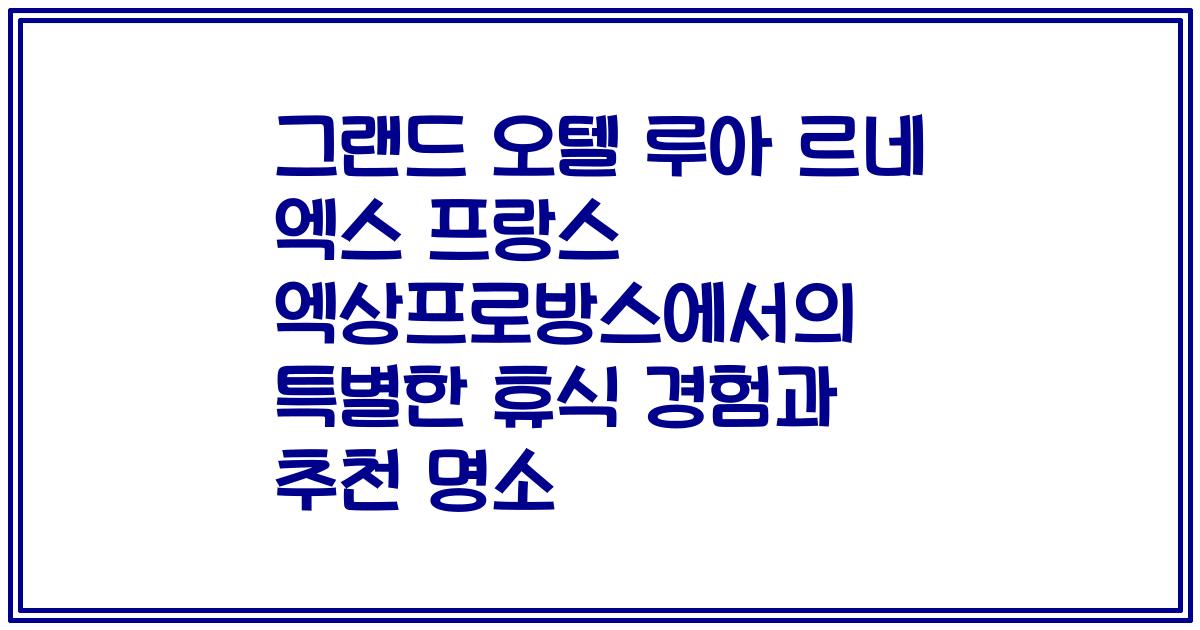 그랜드 오텔 루아 르네 엑스 프랑스 엑상프로방스에서의 특별한 휴식 경험과 추천 명소