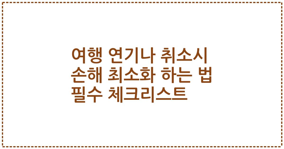 여행 연기나 취소시 손해 최소화 하는 법 필수 체크리스트