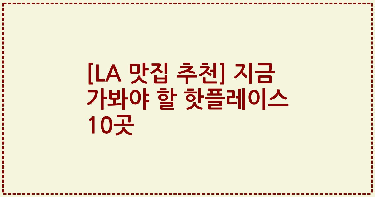 [LA 맛집 추천] 지금 가봐야 할 핫플레이스 10곳