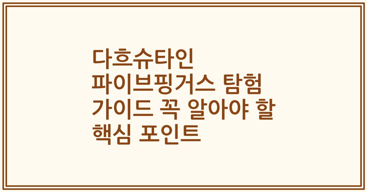 다흐슈타인 파이브핑거스 탐험 가이드 꼭 알아야 할 핵심 포인트