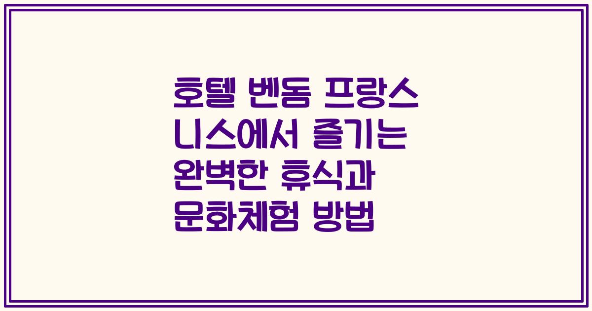 호텔 벤돔 프랑스 니스에서 즐기는 완벽한 휴식과 문화체험 방법