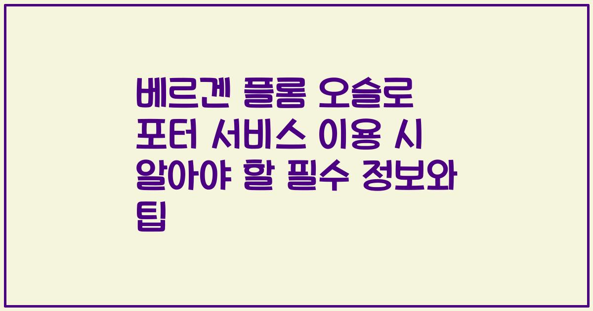 베르겐 플롬 오슬로 포터 서비스 이용 시 알아야 할 필수 정보와 팁