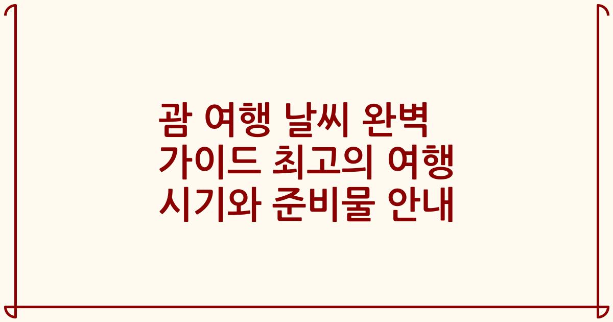괌 여행 날씨 완벽 가이드 최고의 여행 시기와 준비물 안내